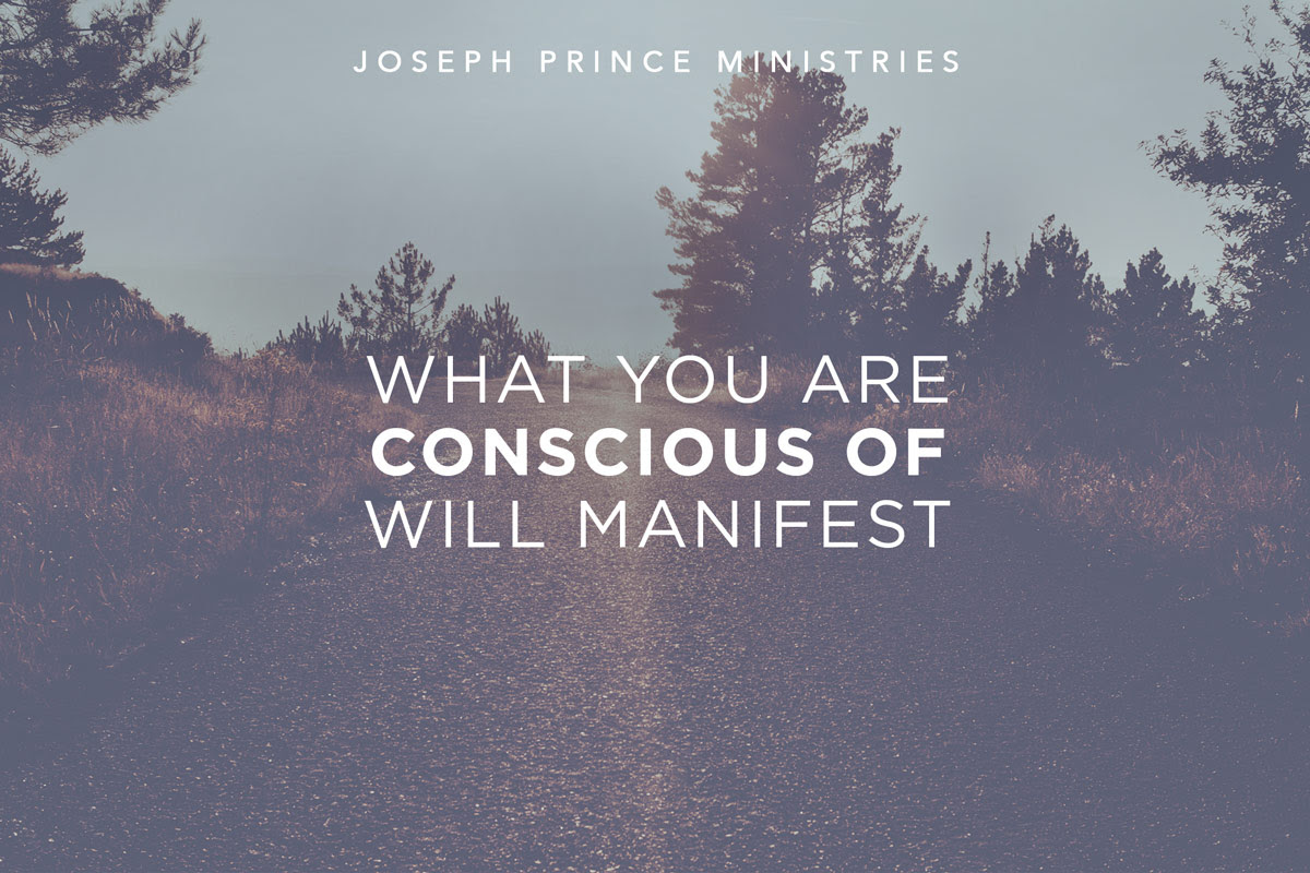 what you are conscious of will manifest