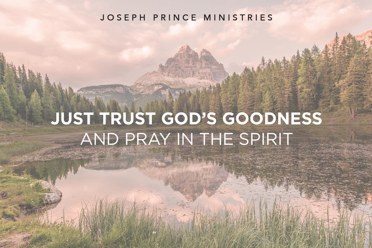 Just trust God's goodness and pray in the spirit