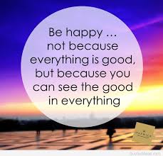 Be happy not because everything is good